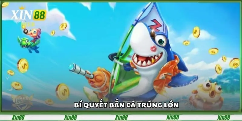 Bắn Cá Thần Tài – Tựa Game Săn Thưởng Hot Nhất Xin88 5 bi-quyet-ban-ca-trung-lon-1